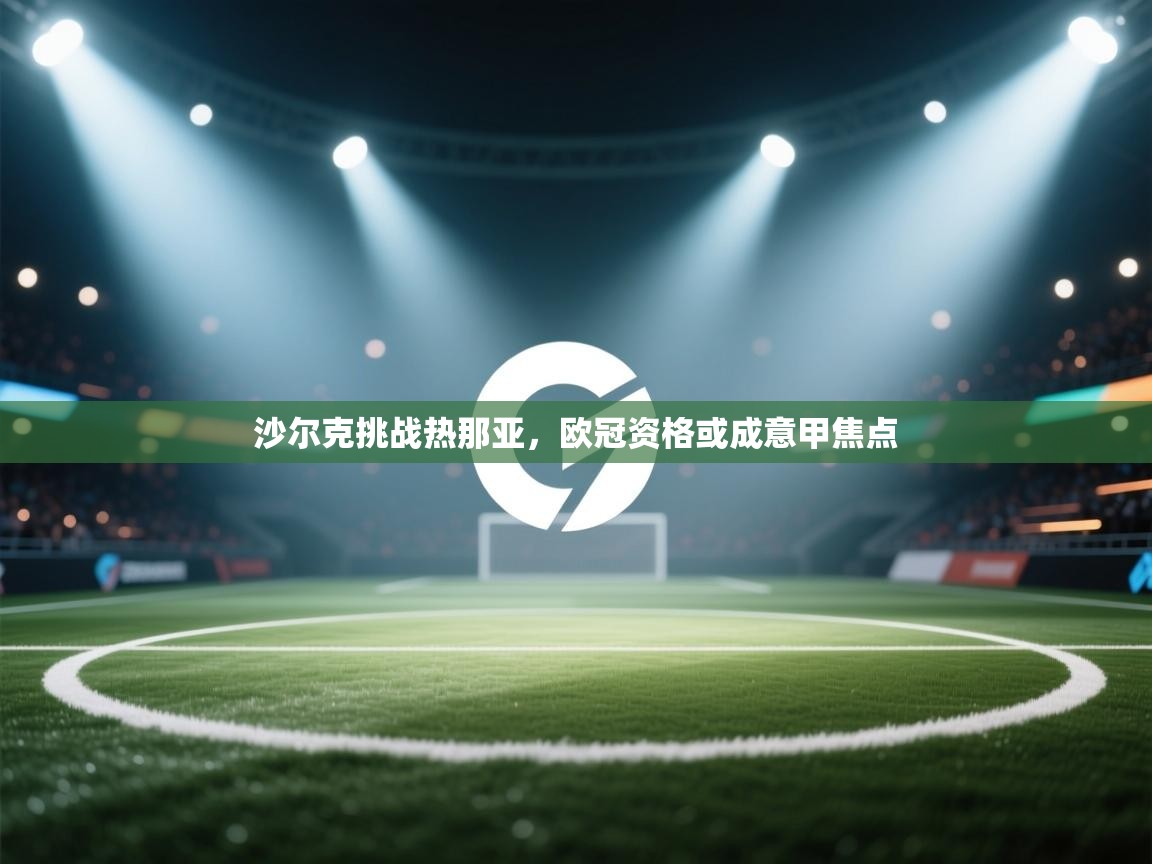 沙尔克挑战热那亚,欧冠资格或成意甲焦点 第1张