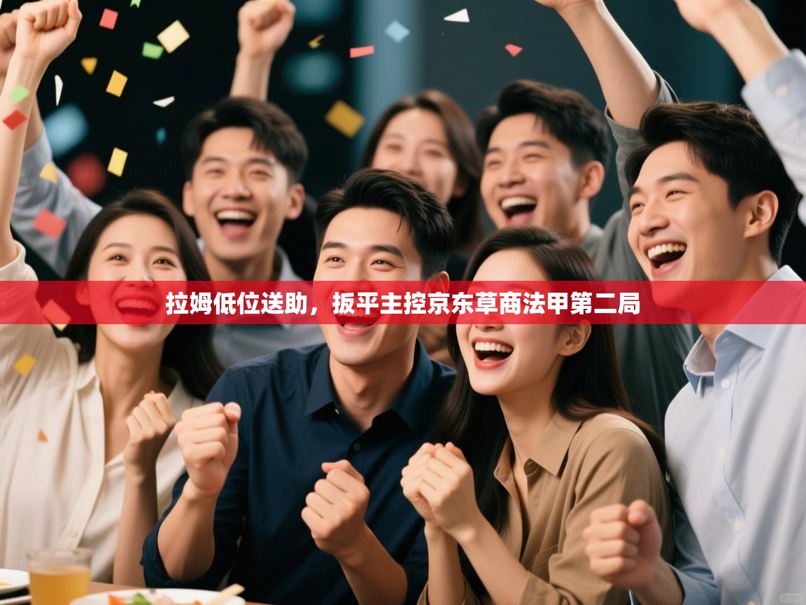 拉姆低位送助，扳平主控京东草商法甲第二局