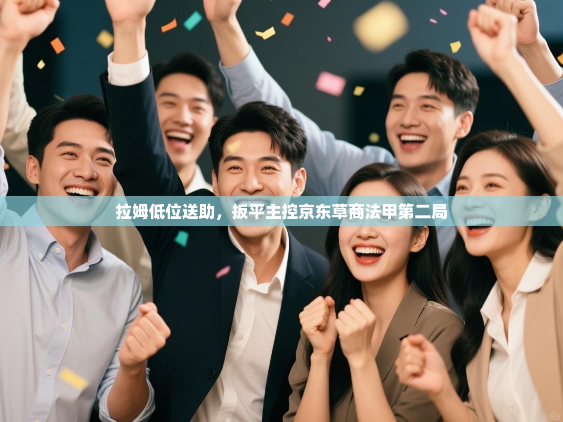 拉姆低位送助，扳平主控京东草商法甲第二局  第2张